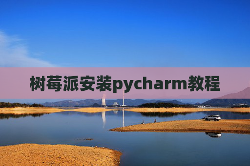 树莓派安装pycharm教程